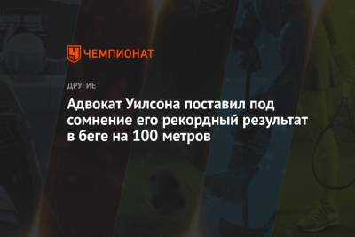 Адвокат Уилсона поставил под сомнение его рекордный результат в беге на 100 метров - championat.com - США - Швейцария