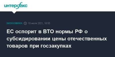 ЕС оспорит в ВТО нормы РФ о субсидировании цены отечественных товаров при госзакупках - smartmoney.one - Москва - Россия