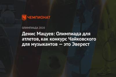 П.И.Чайковский - Денис Мацуев - Денис Мацуев: Олимпиада для атлетов, как конкурс Чайковского для музыкантов — это Эверест - championat.com - Токио