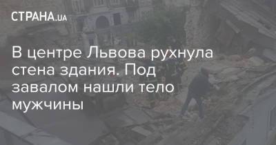 В центре Львова рухнула стена здания. Под завалом нашли тело мужчины - strana.ua - Украина - Львов - Одесса - Львовская обл.