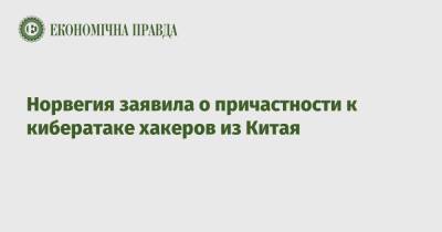 Норвегия заявила о причастности к кибератаке хакеров из Китая - epravda.com.ua - Норвегия - Китай - Украина