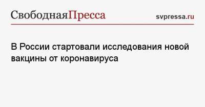 В России стартовали исследования новой вакцины от коронавируса - svpressa.ru - Россия