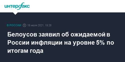 Андрей Белоусов - Белоусов заявил об ожидаемой в России инфляции на уровне 5% по итогам года - interfax.ru - Москва - Россия