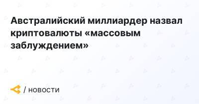 Австралийский миллиардер назвал криптовалюты «массовым заблуждением» - forklog.com - Австралия