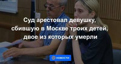 Валерия Башкирова - Суд арестовал девушку, сбившую в Москве троих детей, двое из которых умерли - news.mail.ru - Москва - Россия - Тверь