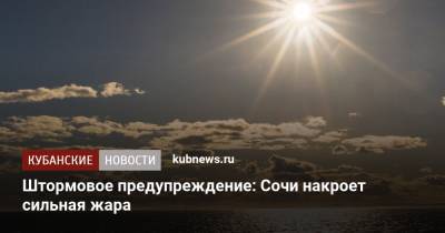 Штормовое предупреждение: Сочи накроет сильная жара - kubnews.ru - Сочи - Краснодарский край