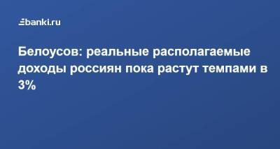 Андрей Белоусов - Белоусов: реальные располагаемые доходы россиян пока растут темпами в 3% - smartmoney.one - Россия