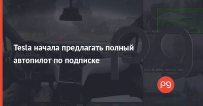 Илон Маск - Tesla начала предлагать полный автопилот по подписке - thepage.ua - США - Украина - Техас - Шанхай