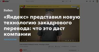 «Яндекс» представил новую технологию закадрового перевода: что это даст кoмпании - forbes.ru