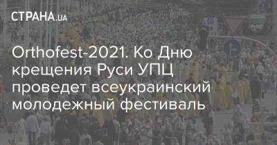 митрополит Онуфрий - Orthofest-2021. Ко Дню крещения Руси УПЦ проведет всеукраинский молодежный фестиваль - strana.ua - Украина - Киев - Русь