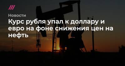 Курс рубля упал к доллару и евро на фоне снижения цен на нефть - tvrain.ru - Россия - Саудовская Аравия