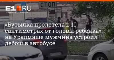 «Бутылка пролетела в 10 сантиметрах от головы ребенка»: на Уралмаше мужчина устроил дебош в автобусе - e1.ru - Екатеринбург