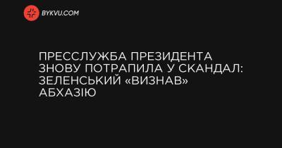 Пресслужба президента знову потрапила у скандал: Зеленський «визнав» Абхазію - bykvu.com - Украина