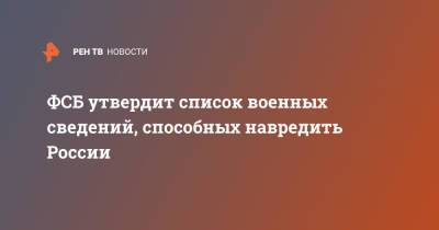 Александр Бортников - ФСБ утвердит список военных сведений, способных навредить России - ren.tv - Россия