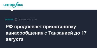 РФ продлевает приостановку авиасообщения с Танзанией до 17 августа - interfax.ru - Москва - Россия - Танзания