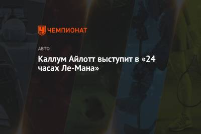Каллум Айлотт выступит в «24 часах Ле-Мана» - championat.com
