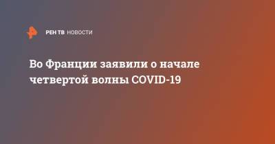 Адан Гебрейесус - Габриэль Атталь - Во Франции заявили о начале четвертой волны COVID-19 - ren.tv - Франция