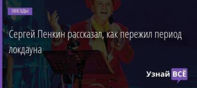 Сергей Пенкин - Сергей Пенкин рассказал, как пережил период локдауна - skuke.net