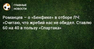 Олег Романцев - Романцев – о «Бенфике» в отборе ЛЧ: «Считаю, что жребий нас не обидел. Ставлю 60 на 40 в пользу «Спартака» - bombardir.ru - Монако