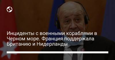 Жан-Ив Ле-Дриан - Инциденты с военными кораблями в Черном море. Франция поддержала Британию и Нидерланды - liga.net - Россия - Украина - Англия - Лондон - Франция - Париж - Голландия - Амстердам