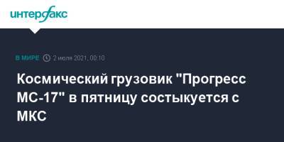 Олег Новицкий - Петр Дубров - Космический грузовик "Прогресс МС-17" в пятницу состыкуется с МКС - interfax.ru - Москва - Россия