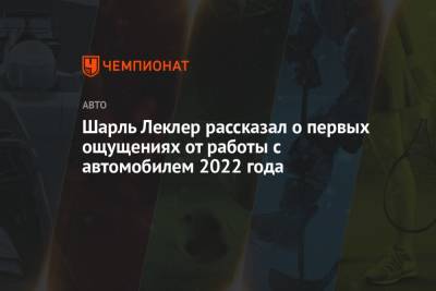 Шарль Леклер - Шарль Леклер рассказал о первых ощущениях от работы с автомобилем 2022 года - championat.com