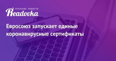 Евросоюз запускает единые коронавирусные сертификаты - readovka.ru - Москва