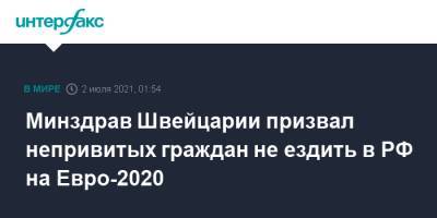 Ален Берсе - На Евро - Минздрав Швейцарии призвал непривитых граждан не ездить в РФ на Евро-2020 - interfax.ru - Москва - Россия - Санкт-Петербург - Швейцария - Испания