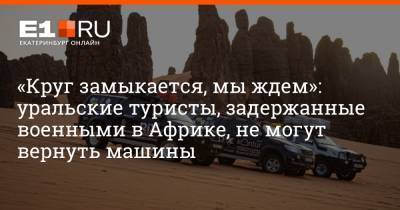 «Круг замыкается, мы ждем»: уральские туристы, задержанные военными в Африке, не могут вернуть машины - e1.ru - Россия - Екатеринбург - Чад