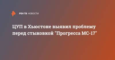 ЦУП в Хьюстоне выявил проблему перед стыковкой "Прогресса МС-17" - ren.tv