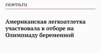 Американская легкоатлетка участвовала в отборе на Олимпиаду беременной - gazeta.ru - США - Токио - Япония