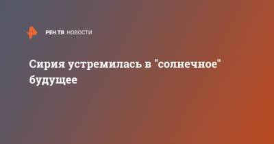 Сирия устремилась в "солнечное" будущее - ren.tv - Сирия