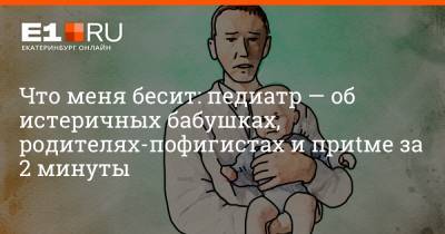 Что меня бесит: педиатр — об истеричных бабушках, родителях-пофигистах и приеме за 2 минуты - e1.ru - Екатеринбург