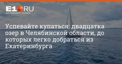 Успевайте купаться: двадцатка озер в Челябинской области, до которых легко добраться из Екатеринбурга - e1.ru - Екатеринбург - Челябинская обл.