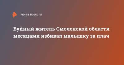 Буйный житель Смоленской области месяцами избивал малышку за плач - ren.tv - Россия - Смоленская обл.