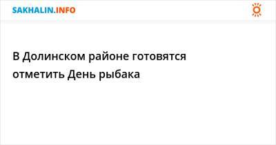 В Долинском районе готовятся отметить День рыбака - sakhalin.info