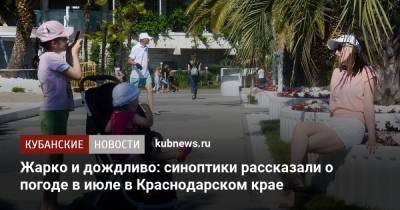 Жарко и дождливо: синоптики рассказали о погоде в июле в Краснодарском крае - kubnews.ru - Анапа - Сочи - Краснодарский край - Геленджик