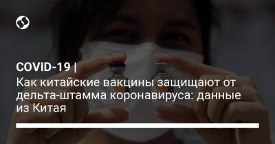 COVID-19 | Как китайские вакцины защищают от дельта-штамма коронавируса: данные из Китая - liga.net - Китай - Украина - Чили - Гуанчжоу