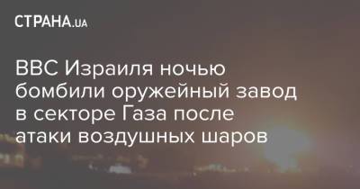 ВВС Израиля ночью бомбили оружейный завод в секторе Газа после атаки воздушных шаров - strana.ua - Украина - Израиль - Палестина - Ввс