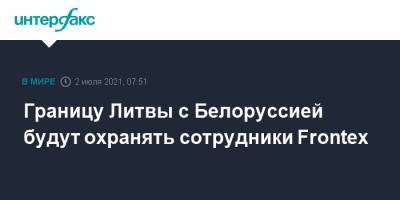 Границу Литвы с Белоруссией будут охранять сотрудники Frontex - interfax.ru - Москва - Белоруссия - Литва