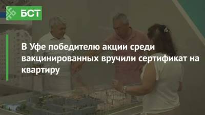 В Уфе победителю акции среди вакцинированных вручили сертификат на квартиру - bash.news - Уфа - район Демский