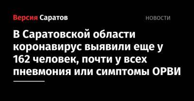 В Саратовской области коронавирус выявили еще у 162 человек, почти у всех пневмония или симптомы ОРВИ - nversia.ru - Саратовская обл. - район Энгельсский