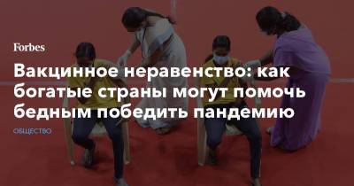Вакцинное неравенство: как богатые страны могут помочь бедным победить пандемию - forbes.ru - Лондон