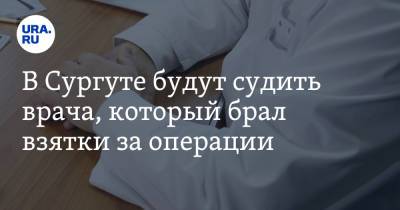 Андрей Морозов - В Сургуте будут судить врача, который брал взятки за операции - ura.news - Сургут - Югра