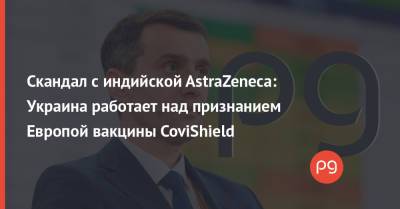Виктор Ляшко - Скандал с индийской AstraZeneca: Украина работает над признанием Европой вакцины CoviShield - thepage.ua - Украина - Индия - Европа