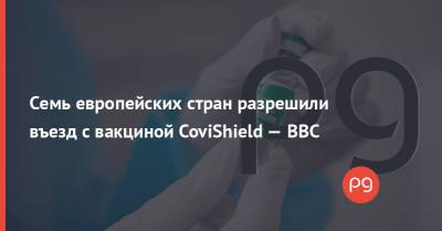 Семь европейских стран разрешили въезд с вакциной CoviShield — ВВС - thepage.ua - Австрия - Украина - Германия - Эстония - Швеция - Индия - Испания - Словения - Греция - Ирландия - Исландия