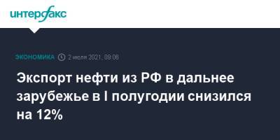Экспорт нефти из РФ в дальнее зарубежье в I полугодии снизился на 12% - interfax.ru - Москва - Россия