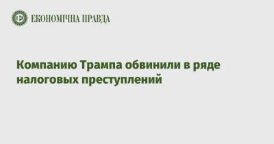 Дональд Трамп - Компанию Трампа обвинили в ряде налоговых преступлений - epravda.com.ua - США - Украина