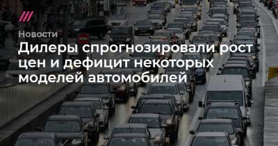 Дилеры спрогнозировали рост цен и дефицит некоторых моделей автомобилей - tvrain.ru