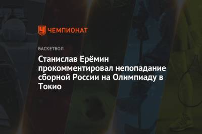 Станислав Ерёмин прокомментировал непопадание сборной России на Олимпиаду в Токио - championat.com - Россия - Токио